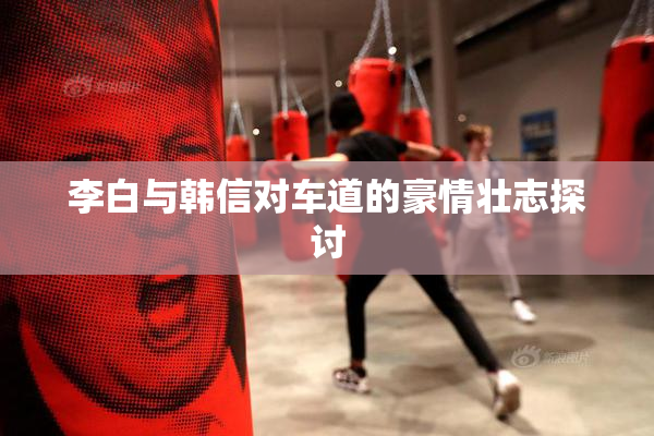 李白与韩信对车道的豪情壮志探讨