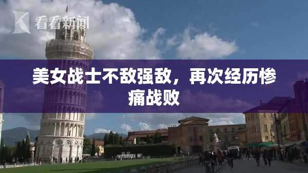 美女战士不敌强敌，再次经历惨痛战败
