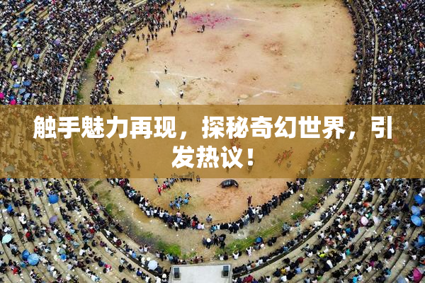 触手魅力再现，探秘奇幻世界，引发热议！