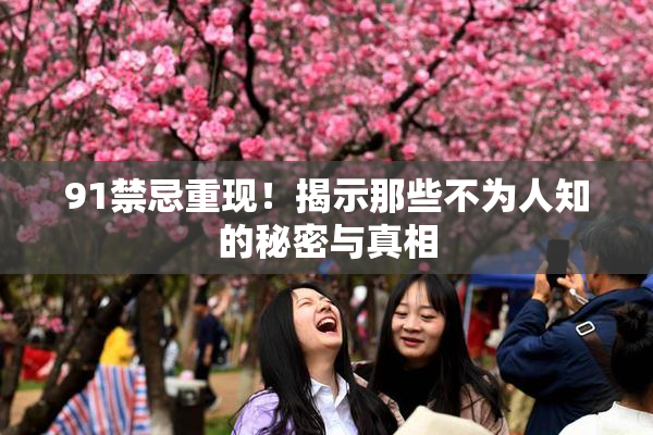 91禁忌重现！揭示那些不为人知的秘密与真相