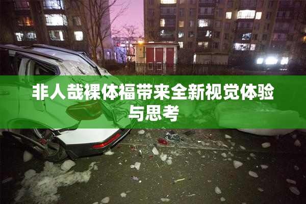 非人哉裸体福带来全新视觉体验与思考