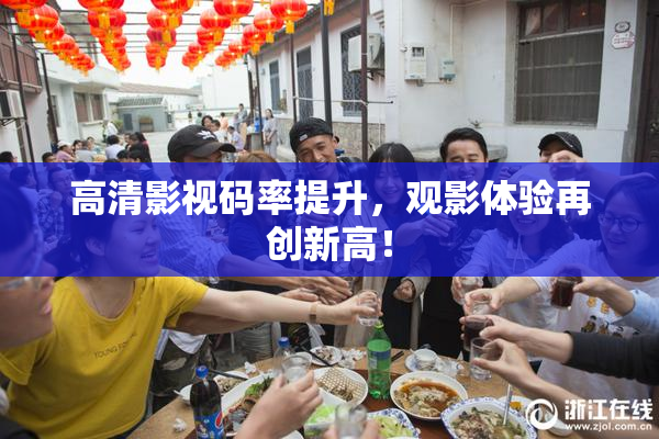 高清影视码率提升，观影体验再创新高！