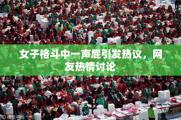 女子格斗中一声屁引发热议，网友热情讨论