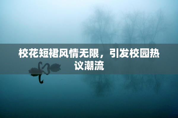校花短裙风情无限，引发校园热议潮流