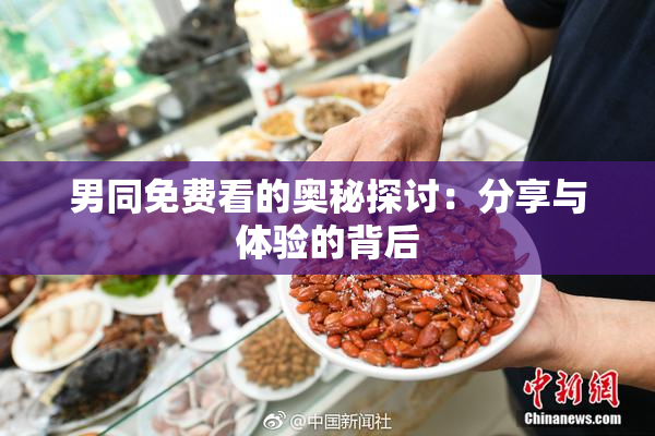 男同免费看的奥秘探讨：分享与体验的背后