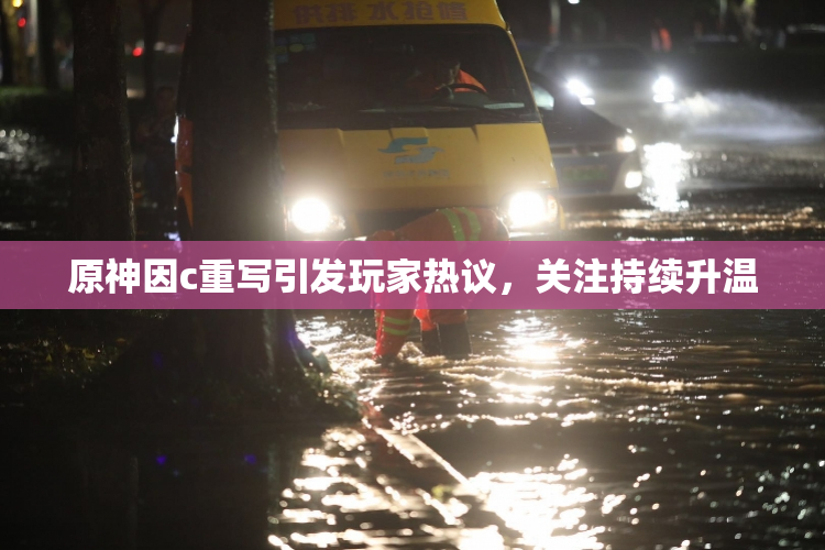原神因c重写引发玩家热议，关注持续升温