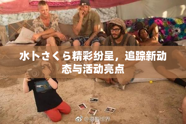 水卜さくら精彩纷呈，追踪新动态与活动亮点
