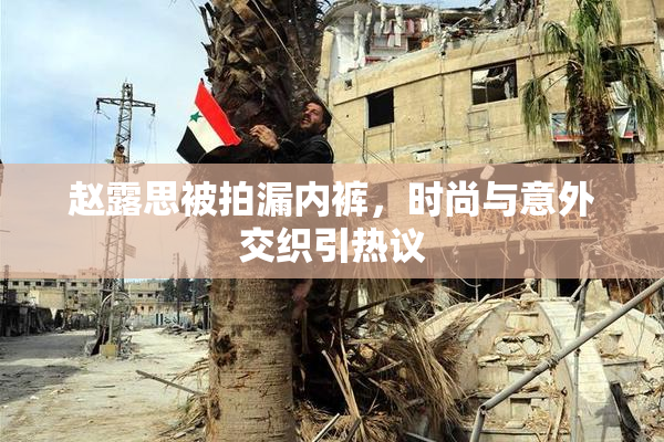 赵露思被拍漏内裤，时尚与意外交织引热议