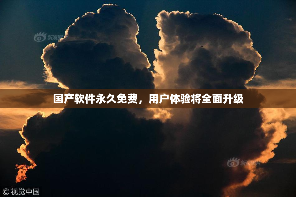 国产软件永久免费，用户体验将全面升级