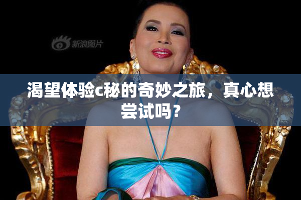 渴望体验c秘的奇妙之旅，真心想尝试吗？