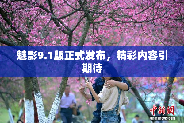 魅影9.1版正式发布，精彩内容引期待