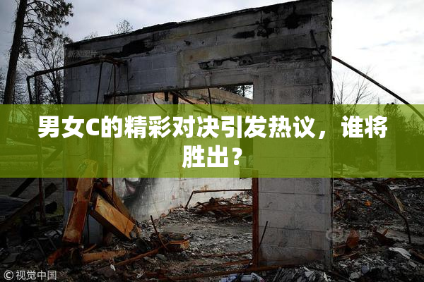 男女C的精彩对决引发热议，谁将胜出？