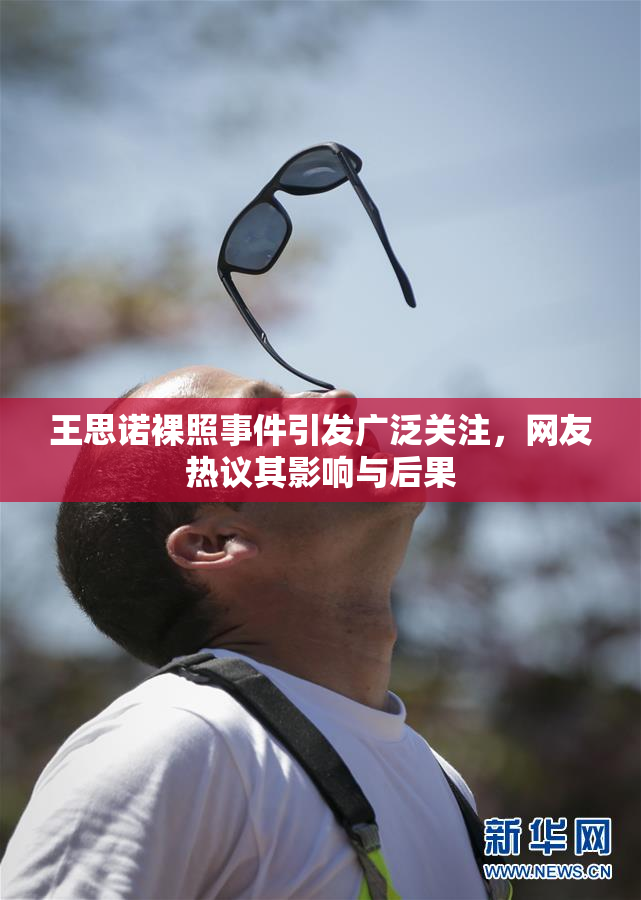 王思诺裸照事件引发广泛关注，网友热议其影响与后果