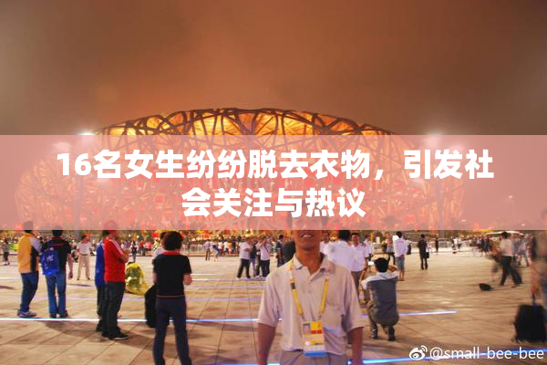 16名女生纷纷脱去衣物，引发社会关注与热议