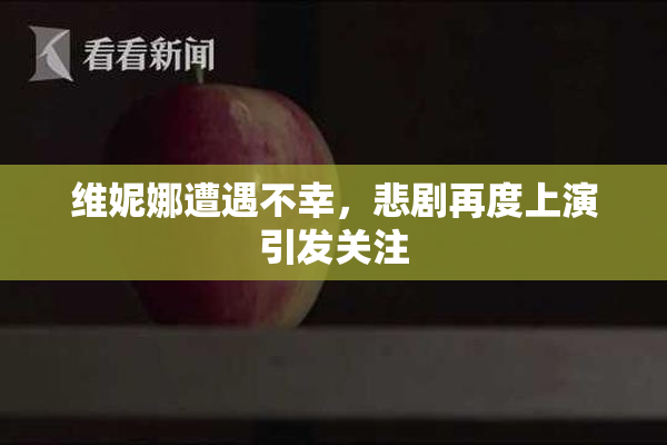 维妮娜遭遇不幸，悲剧再度上演引发关注