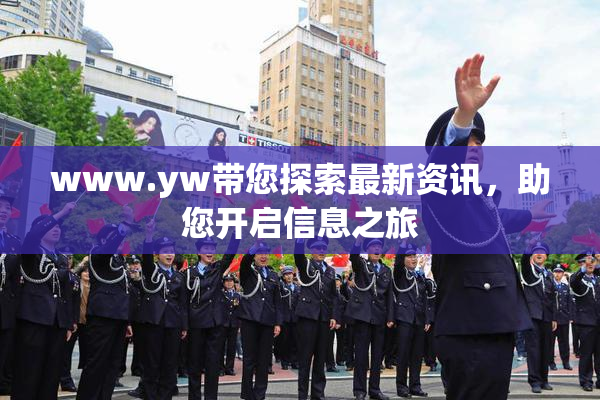 www.yw带您探索最新资讯，助您开启信息之旅