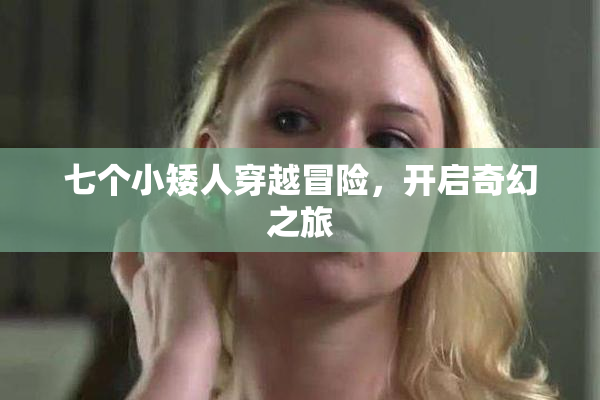 七个小矮人穿越冒险，开启奇幻之旅