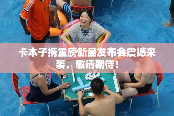 卡本子携重磅新品发布会震撼来袭，敬请期待！