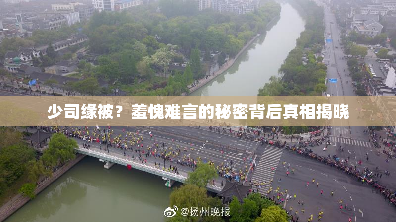 少司缘被？羞愧难言的秘密背后真相揭晓