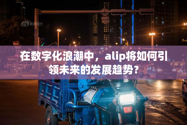 在数字化浪潮中，alip将如何引领未来的发展趋势？