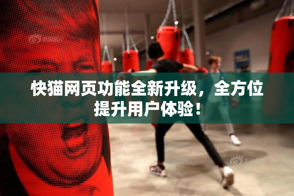 快猫网页功能全新升级，全方位提升用户体验！