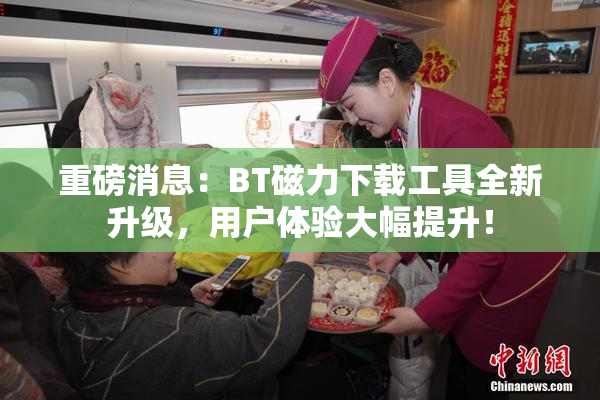 重磅消息：BT磁力下载工具全新升级，用户体验大幅提升！
