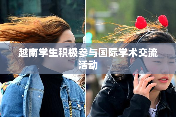 越南学生积极参与国际学术交流活动