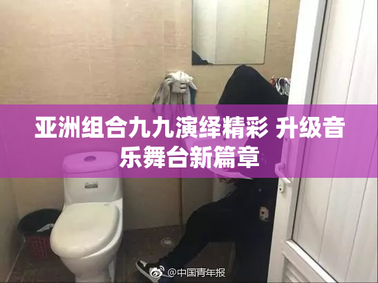 亚洲组合九九演绎精彩 升级音乐舞台新篇章