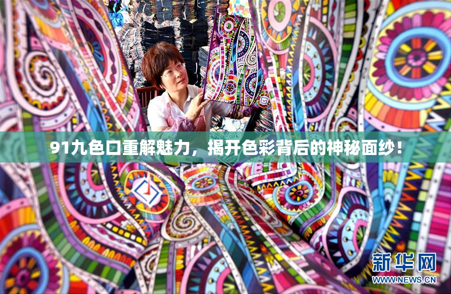 91九色口重解魅力，揭开色彩背后的神秘面纱！
