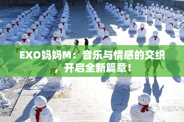 EXO妈妈M：音乐与情感的交织，开启全新篇章！