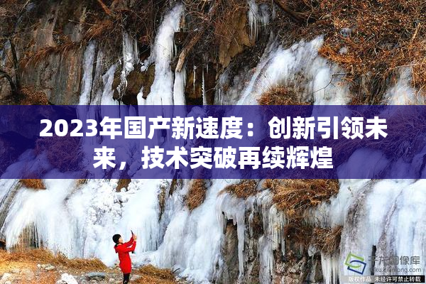 2023年国产新速度：创新引领未来，技术突破再续辉煌