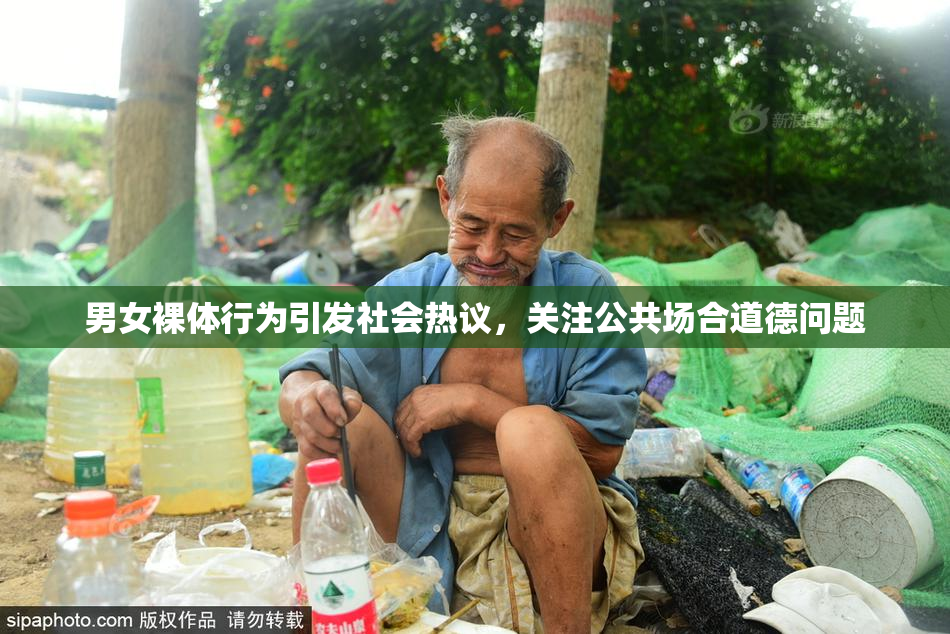 男女裸体行为引发社会热议，关注公共场合道德问题
