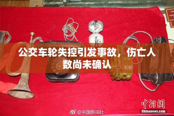 公交车轮失控引发事故，伤亡人数尚未确认