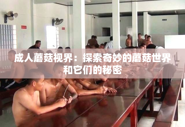 成人蘑菇视界：探索奇妙的蘑菇世界和它们的秘密