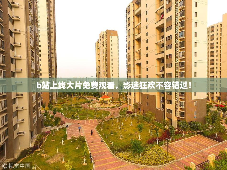 b站上线大片免费观看，影迷狂欢不容错过！