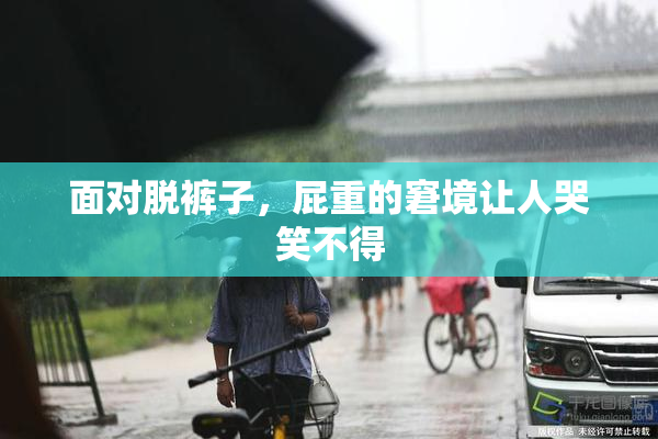 面对脱裤子，屁重的窘境让人哭笑不得