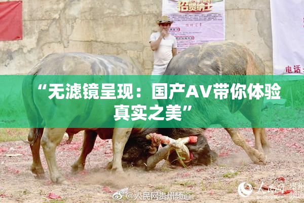 “无滤镜呈现：国产AV带你体验真实之美”