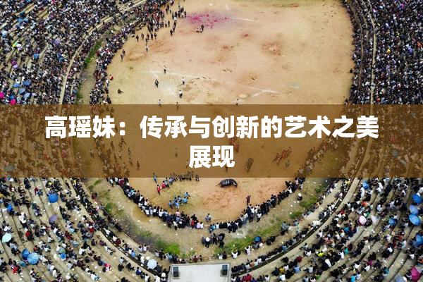 高瑶妹：传承与创新的艺术之美展现