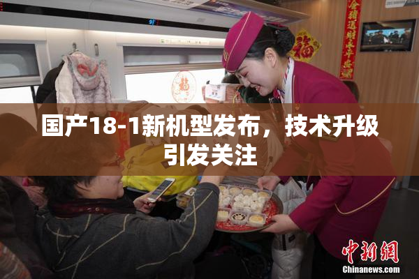 国产18-1新机型发布，技术升级引发关注