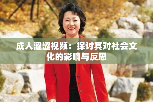 成人涩涩视频：探讨其对社会文化的影响与反思