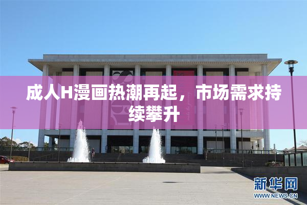 成人H漫画热潮再起，市场需求持续攀升