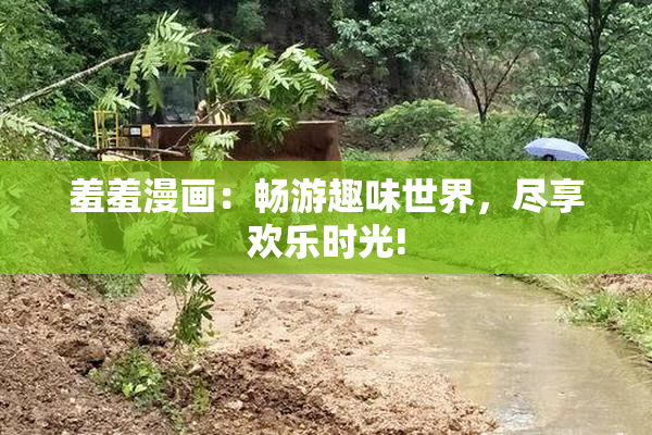 羞羞漫画：畅游趣味世界，尽享欢乐时光!