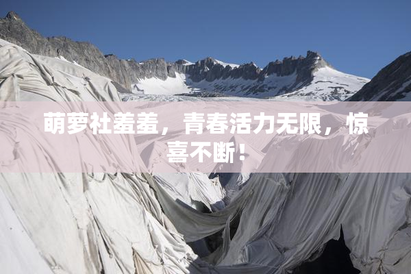 萌萝社羞羞，青春活力无限，惊喜不断！