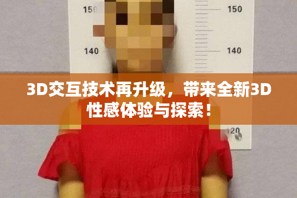 3D交互技术再升级，带来全新3D性感体验与探索！