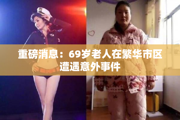 重磅消息：69岁老人在繁华市区遭遇意外事件
