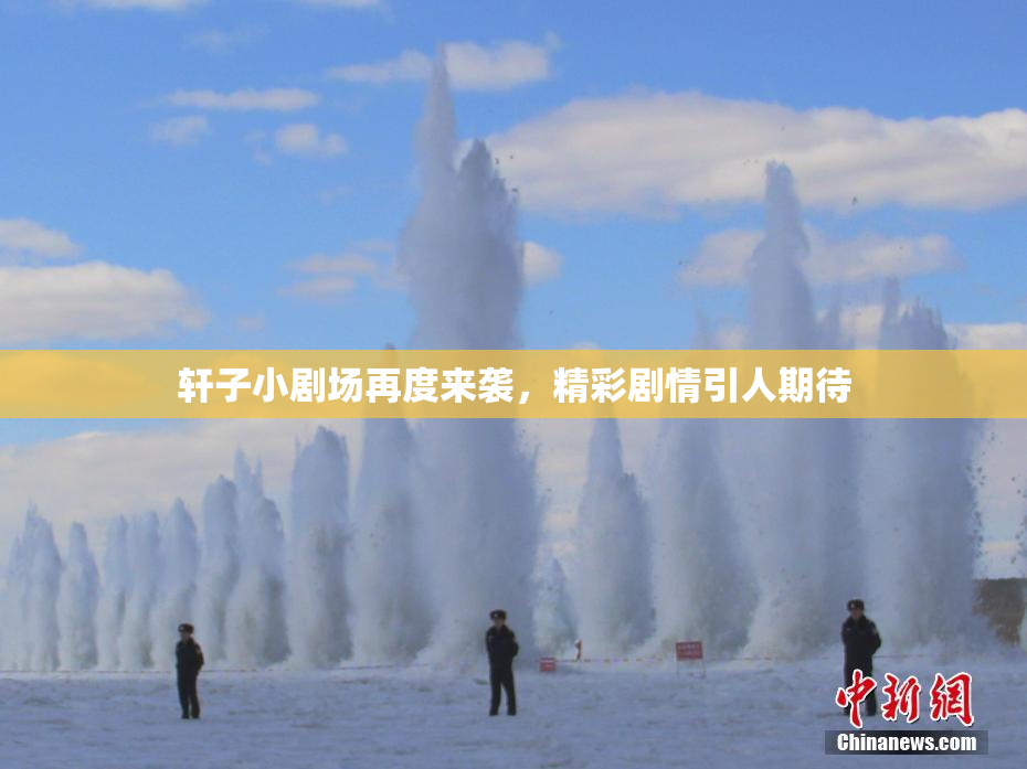 轩子小剧场再度来袭，精彩剧情引人期待