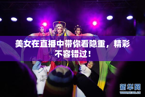 美女在直播中带你看隐重，精彩不容错过！