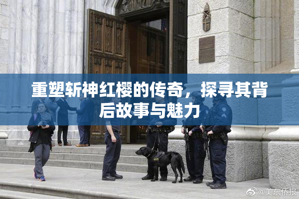 重塑斩神红樱的传奇，探寻其背后故事与魅力