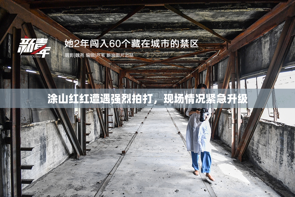 涂山红红遭遇强烈拍打，现场情况紧急升级