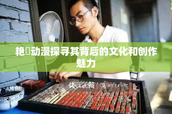 艳鉧动漫探寻其背后的文化和创作魅力